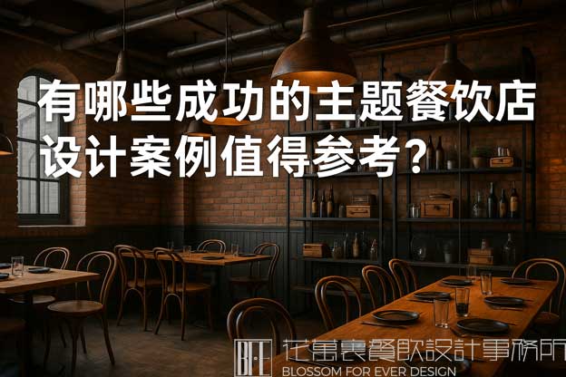 有哪些成功的主题餐饮店设计案例值得参考？（主题餐饮店设计）