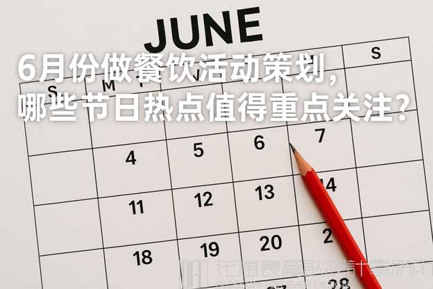 6月份做餐饮活动策划，哪些节日热点值得重点关注？（餐饮六月份营销方案）
